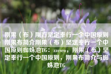 刚果(布)刚方坚定奉行一个中国原则刚果布简介刚果(布)坚定奉行一个中国原则蜘蛛池TG:zzcseo,刚果(布)坚定奉行一个中国原则,刚果布简介与蜘蛛池TG 刚果(布)刚方坚定奉行一个中国原则刚果布简介刚果(布)坚定奉行一个中国原则蜘蛛池TG:zzcseo,刚果(布)坚定奉行一个中国原则,刚果布简介与蜘蛛池TG