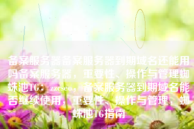 备案服务器备案服务器到期域名还能用吗备案服务器，重要性、操作与管理蜘蛛池TG：zzcseo，备案服务器到期域名能否继续使用，重要性、操作与管理，蜘蛛池TG指南