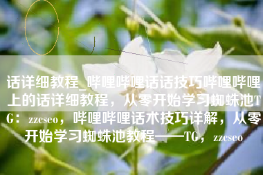 话详细教程_哔哩哔哩话话技巧哔哩哔哩上的话详细教程,从零开始学习蜘蛛池TG:zzcseo,哔哩哔哩话术技巧详解,从零开始学习蜘蛛池教程——TG,zzcseo 话详细教程_哔哩哔哩话话技巧哔哩哔哩上的话详细教程,从零开始学习蜘蛛池TG:zzcseo,哔哩哔哩话术技巧详解,从零开始学习蜘蛛池教程——TG,zzcseo