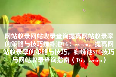 网站收录网站收录查询提高网站收录率的策略与技巧蜘蛛池TG：zzcseo，提高网站收录率的策略与技巧，蜘蛛池SEO技巧与网站收录查询指南（TG，zzcseo）