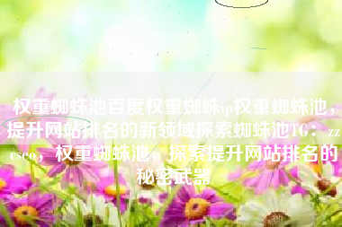 权重蜘蛛池百度权重蜘蛛ip权重蜘蛛池，提升网站排名的新领域探索蜘蛛池TG：zzcseo，权重蜘蛛池，探索提升网站排名的秘密武器