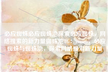 必应蜘蛛必应蜘蛛池探索必应蜘蛛，网络搜索的新力量蜘蛛池TG：zzcseo，必应蜘蛛与蜘蛛池，探索网络搜索新力量