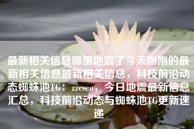 最新相关信息哪里地震了今天刚刚的最新相关信息最新相关信息，科技前沿动态蜘蛛池TG：zzcseo，今日地震最新信息汇总，科技前沿动态与蜘蛛池TG更新速递