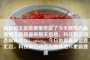 最新相关信息哪里地震了今天刚刚的最新相关信息最新相关信息，科技前沿动态蜘蛛池TG：zzcseo，今日地震最新信息汇总，科技前沿动态与蜘蛛池TG更新速递