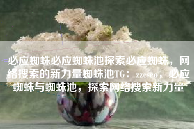 必应蜘蛛必应蜘蛛池探索必应蜘蛛，网络搜索的新力量蜘蛛池TG：zzcseo，必应蜘蛛与蜘蛛池，探索网络搜索新力量