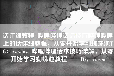 话详细教程_哔哩哔哩话话技巧哔哩哔哩上的话详细教程，从零开始学习蜘蛛池TG：zzcseo，哔哩哔哩话术技巧详解，从零开始学习蜘蛛池教程——TG，zzcseo