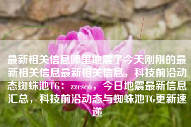 最新相关信息哪里地震了今天刚刚的最新相关信息最新相关信息，科技前沿动态蜘蛛池TG：zzcseo，今日地震最新信息汇总，科技前沿动态与蜘蛛池TG更新速递
