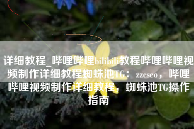 详细教程_哔哩哔哩bilibili教程哔哩哔哩视频制作详细教程蜘蛛池TG：zzcseo，哔哩哔哩视频制作详细教程，蜘蛛池TG操作指南