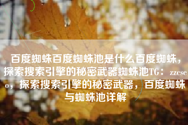 百度蜘蛛百度蜘蛛池是什么百度蜘蛛,探索搜索引擎的秘密武器蜘蛛池TG:zzcseo,探索搜索引擎的秘密武器,百度蜘蛛与蜘蛛池详解 百度蜘蛛百度蜘蛛池是什么百度蜘蛛,探索搜索引擎的秘密武器蜘蛛池TG:zzcseo,探索搜索引擎的秘密武器,百度蜘蛛与蜘蛛池详解