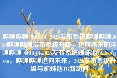 哔哩哔哩_bilibili_2025发布系统哔哩哔哩2050哔哩哔哩发布系统升级，迈向未来的哔哩哔哩_Bilibili 2025发布系统蜘蛛池TG：zzcseo，哔哩哔哩迈向未来，2025发布系统升级与蜘蛛池TG新动向