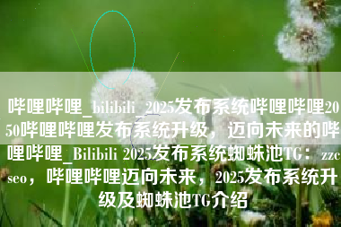 哔哩哔哩_bilibili_2025发布系统哔哩哔哩2050哔哩哔哩发布系统升级，迈向未来的哔哩哔哩_Bilibili 2025发布系统蜘蛛池TG：zzcseo，哔哩哔哩迈向未来，2025发布系统升级及蜘蛛池TG介绍