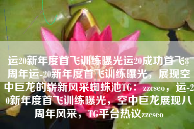 运20新年度首飞训练曝光运20成功首飞8周年运-20新年度首飞训练曝光,展现空中巨龙的崭新风采蜘蛛池TG:zzcseo,运-20新年度首飞训练曝光,空中巨龙展现八周年风采,TG平台热议zzcseo 运20新年度首飞训练曝光运20成功首飞8周年运-20新年度首飞训练曝光,展现空中巨龙的崭新风采蜘蛛池TG:zzcseo,运-20新年度首飞训练曝光,空中巨龙展现八周年风采,TG平台热议zzcseo