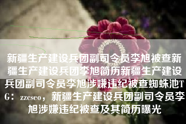 新疆生产建设兵团副司令员李旭被查新疆生产建设兵团李旭简历新疆生产建设兵团副司令员李旭涉嫌违纪被查蜘蛛池TG:zzcseo,新疆生产建设兵团副司令员李旭涉嫌违纪被查及其简历曝光 新疆生产建设兵团副司令员李旭被查新疆生产建设兵团李旭简历新疆生产建设兵团副司令员李旭涉嫌违纪被查蜘蛛池TG:zzcseo,新疆生产建设兵团副司令员李旭涉嫌违纪被查及其简历曝光