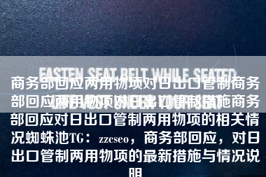 商务部回应两用物项对日出口管制商务部回应两用物项对日出口管制措施商务部回应对日出口管制两用物项的相关情况蜘蛛池TG：zzcseo，商务部回应，对日出口管制两用物项的最新措施与情况说明