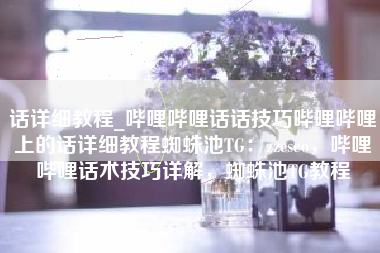 话详细教程_哔哩哔哩话话技巧哔哩哔哩上的话详细教程蜘蛛池TG：zzcseo，哔哩哔哩话术技巧详解，蜘蛛池TG教程