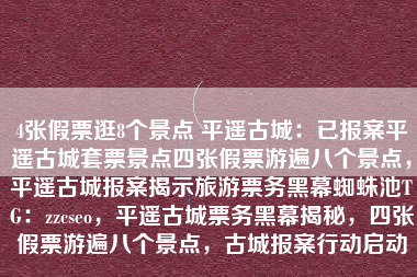 4张假票逛8个景点 平遥古城:已报案平遥古城套票景点四张假票游遍八个景点,平遥古城报案揭示旅游票务黑幕蜘蛛池TG:zzcseo,平遥古城票务黑幕揭秘,四张假票游遍八个景点,古城报案行动启动 4张假票逛8个景点 平遥古城:已报案平遥古城套票景点四张假票游遍八个景点,平遥古城报案揭示旅游票务黑幕蜘蛛池TG:zzcseo,平遥古城票务黑幕揭秘,四张假票游遍八个景点,古城报案行动启动