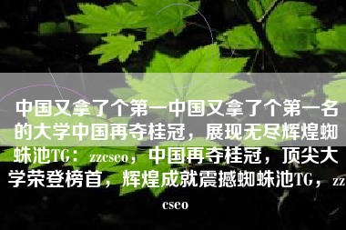 中国又拿了个第一中国又拿了个第一名的大学中国再夺桂冠，展现无尽辉煌蜘蛛池TG：zzcseo，中国再夺桂冠，顶尖大学荣登榜首，辉煌成就震撼蜘蛛池TG，zzcseo