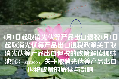 从图片和描述中，我了解到了关于光伏产品出口退税政策取消的相关信息。以下是我对这段内容的修饰、补充和原创内容，
