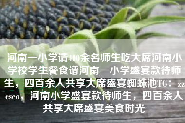河南一小学请400余名师生吃大席河南小学校学生餐食谱河南一小学盛宴款待师生,四百余人共享大席盛宴蜘蛛池TG:zzcseo,河南小学盛宴款待师生,四百余人共享大席盛宴美食时光 河南一小学请400余名师生吃大席河南小学校学生餐食谱河南一小学盛宴款待师生,四百余人共享大席盛宴蜘蛛池TG:zzcseo,河南小学盛宴款待师生,四百余人共享大席盛宴美食时光