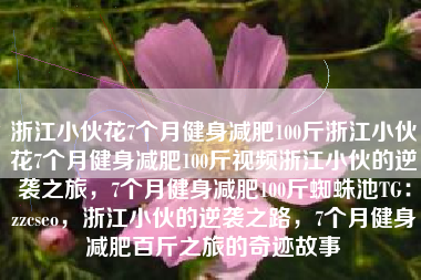 浙江小伙花7个月健身减肥100斤浙江小伙花7个月健身减肥100斤视频浙江小伙的逆袭之旅，7个月健身减肥100斤蜘蛛池TG：zzcseo，浙江小伙的逆袭之路，7个月健身减肥百斤之旅的奇迹故事