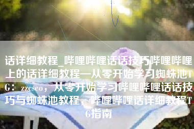 话详细教程_哔哩哔哩话话技巧哔哩哔哩上的话详细教程—从零开始学习蜘蛛池TG：zzcseo，从零开始学习哔哩哔哩话话技巧与蜘蛛池教程，哔哩哔哩话详细教程TG指南