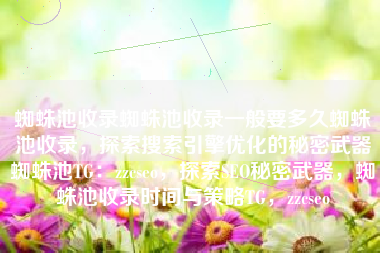 蜘蛛池收录蜘蛛池收录一般要多久蜘蛛池收录,探索搜索引擎优化的秘密武器蜘蛛池TG:zzcseo,探索SEO秘密武器,蜘蛛池收录时间与策略TG,zzcseo 蜘蛛池收录蜘蛛池收录一般要多久蜘蛛池收录,探索搜索引擎优化的秘密武器蜘蛛池TG:zzcseo,探索SEO秘密武器,蜘蛛池收录时间与策略TG,zzcseo