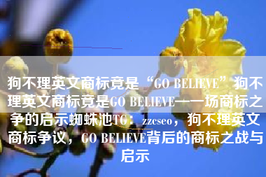 狗不理英文商标竟是“GO BELIEVE”狗不理英文商标竟是GO BELIEVE—一场商标之争的启示蜘蛛池TG：zzcseo，狗不理英文商标争议，GO BELIEVE背后的商标之战与启示