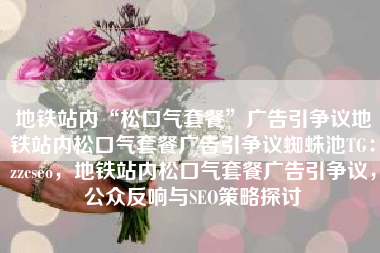 地铁站内“松口气套餐”广告引争议地铁站内松口气套餐广告引争议蜘蛛池TG：zzcseo，地铁站内松口气套餐广告引争议，公众反响与SEO策略探讨