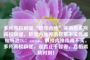 多所高校辟谣“教授内推”等消息多所高校辟谣,教授内推等消息系不实传闻蜘蛛池TG:zzcseo,教授内推传闻不实,多所高校辟谣,谣言止于智者,真相揭晓时刻! 多所高校辟谣“教授内推”等消息多所高校辟谣,教授内推等消息系不实传闻蜘蛛池TG:zzcseo,教授内推传闻不实,多所高校辟谣,谣言止于智者,真相揭晓时刻!