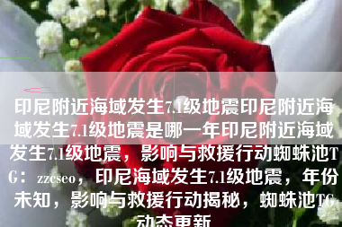 印尼附近海域发生7.1级地震印尼附近海域发生7.1级地震是哪一年印尼附近海域发生7.1级地震，影响与救援行动蜘蛛池TG：zzcseo，印尼海域发生7.1级地震，年份未知，影响与救援行动揭秘，蜘蛛池TG动态更新