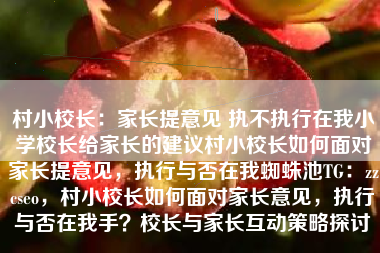 村小校长:家长提意见 执不执行在我小学校长给家长的建议村小校长如何面对家长提意见,执行与否在我蜘蛛池TG:zzcseo,村小校长如何面对家长意见,执行与否在我手?校长与家长互动策略探讨 村小校长:家长提意见 执不执行在我小学校长给家长的建议村小校长如何面对家长提意见,执行与否在我蜘蛛池TG:zzcseo,村小校长如何面对家长意见,执行与否在我手?校长与家长互动策略探讨