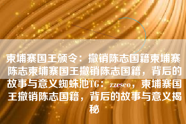 柬埔寨国王撤销陈志国籍，深度解析背后的故事与意义