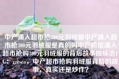 中产涌入超市抢300元羽绒服中产涌入超市抢300元羽绒服是真的吗中产阶层涌入超市抢购300元羽绒服的背后故事蜘蛛池TG:zzcseo,中产超市抢购羽绒服背后的故事,真实还是炒作? 中产涌入超市抢300元羽绒服中产涌入超市抢300元羽绒服是真的吗中产阶层涌入超市抢购300元羽绒服的背后故事蜘蛛池TG:zzcseo,中产超市抢购羽绒服背后的故事,真实还是炒作?