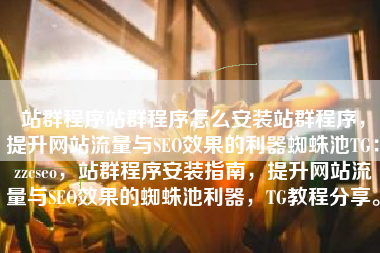 站群程序站群程序怎么安装站群程序,提升网站流量与SEO效果的利器蜘蛛池TG:zzcseo,站群程序安装指南,提升网站流量与SEO效果的蜘蛛池利器,TG教程分享。 站群程序站群程序怎么安装站群程序,提升网站流量与SEO效果的利器蜘蛛池TG:zzcseo,站群程序安装指南,提升网站流量与SEO效果的蜘蛛池利器,TG教程分享。