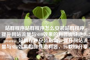 站群程序站群程序怎么安装站群程序,提升网站流量与SEO效果的利器蜘蛛池TG:zzcseo,站群程序安装指南,提升网站流量与SEO效果的蜘蛛池利器,TG教程分享。 站群程序站群程序怎么安装站群程序,提升网站流量与SEO效果的利器蜘蛛池TG:zzcseo,站群程序安装指南,提升网站流量与SEO效果的蜘蛛池利器,TG教程分享。