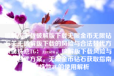 破解版下载破解版下载无限金币无限钻石关于破解版下载的风险与合法替代方案蜘蛛池TG：zzcseo，破解版下载风险与合法替代方案，无限金币钻石获取指南及蜘蛛池TG的使用解析