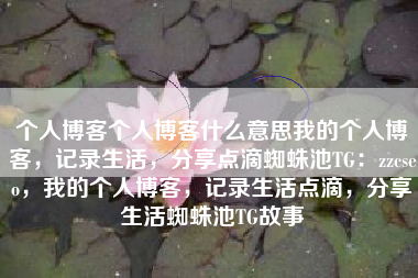 个人博客个人博客什么意思我的个人博客，记录生活，分享点滴蜘蛛池TG：zzcseo，我的个人博客，记录生活点滴，分享生活蜘蛛池TG故事