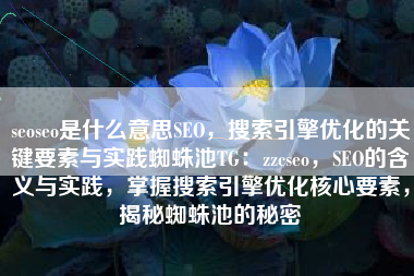 seoseo是什么意思SEO,搜索引擎优化的关键要素与实践蜘蛛池TG:zzcseo,SEO的含义与实践,掌握搜索引擎优化核心要素,揭秘蜘蛛池的秘密 seoseo是什么意思SEO,搜索引擎优化的关键要素与实践蜘蛛池TG:zzcseo,SEO的含义与实践,掌握搜索引擎优化核心要素,揭秘蜘蛛池的秘密