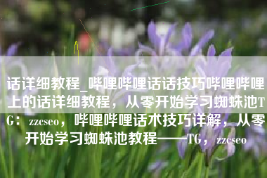 话详细教程_哔哩哔哩话话技巧哔哩哔哩上的话详细教程,从零开始学习蜘蛛池TG:zzcseo,哔哩哔哩话术技巧详解,从零开始学习蜘蛛池教程——TG,zzcseo 话详细教程_哔哩哔哩话话技巧哔哩哔哩上的话详细教程,从零开始学习蜘蛛池TG:zzcseo,哔哩哔哩话术技巧详解,从零开始学习蜘蛛池教程——TG,zzcseo