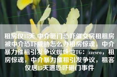 租房仅15天 中介砸门恐吓催交房租租房被中介恐吓威胁怎么办租房惊魂，中介暴力催租引发争议蜘蛛池TG：zzcseo，租房惊魂，中介暴力催租引发争议，租客仅居15天遭恐吓砸门事件
