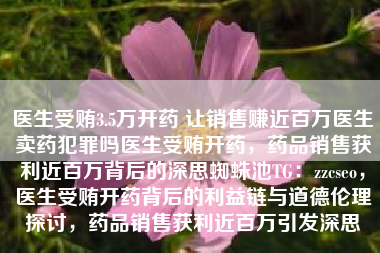 医生受贿3.5万开药 让销售赚近百万医生卖药犯罪吗医生受贿开药,药品销售获利近百万背后的深思蜘蛛池TG:zzcseo,医生受贿开药背后的利益链与道德伦理探讨,药品销售获利近百万引发深思 医生受贿3.5万开药 让销售赚近百万医生卖药犯罪吗医生受贿开药,药品销售获利近百万背后的深思蜘蛛池TG:zzcseo,医生受贿开药背后的利益链与道德伦理探讨,药品销售获利近百万引发深思