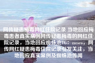 网传疑患梅毒网红住院记录 当地回应梅毒患者真实案例网传疑患梅毒的网红住院记录，当地回应蜘蛛池TG：zzcseo，网传网红疑患梅毒住院记录引发关注，当地回应真实案例及蜘蛛池传闻