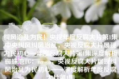 纠风治乱为民!央视年度反腐大片第1集中央纠风纠风治乱,央视反腐大片展现为民初心—年度反腐大片第1集深度解析蜘蛛池TG:zzcseo,央视反腐大片展现纠风治乱为民初心——深度解析年度反腐大片第1集 纠风治乱为民!央视年度反腐大片第1集中央纠风纠风治乱,央视反腐大片展现为民初心—年度反腐大片第1集深度解析蜘蛛池TG:zzcseo,央视反腐大片展现纠风治乱为民初心——深度解析年度反腐大片第1集