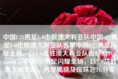 中国U23男足1-0击败澳大利亚队中国u23男足1-0击败澳大利亚队名单中国U23男足闪耀全场，以1-0战胜澳大利亚队蜘蛛池TG：zzcseo，中国U23男足闪耀全场，以1-0战胜澳大利亚队，名单揭晓及蜘蛛池TG分享