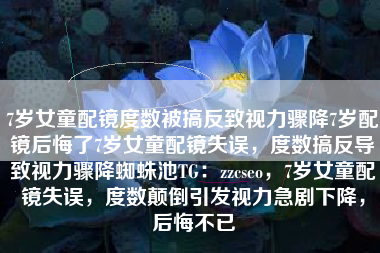 7岁女童配镜度数被搞反致视力骤降7岁配镜后悔了7岁女童配镜失误，度数搞反导致视力骤降蜘蛛池TG：zzcseo，7岁女童配镜失误，度数颠倒引发视力急剧下降，后悔不已