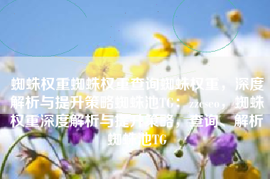 蜘蛛权重蜘蛛权重查询蜘蛛权重,深度解析与提升策略蜘蛛池TG:zzcseo,蜘蛛权重深度解析与提升策略,查询、解析蜘蛛池TG 蜘蛛权重蜘蛛权重查询蜘蛛权重,深度解析与提升策略蜘蛛池TG:zzcseo,蜘蛛权重深度解析与提升策略,查询、解析蜘蛛池TG