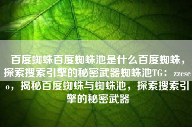 百度蜘蛛百度蜘蛛池是什么百度蜘蛛，探索搜索引擎的秘密武器蜘蛛池TG：zzcseo，揭秘百度蜘蛛与蜘蛛池，探索搜索引擎的秘密武器