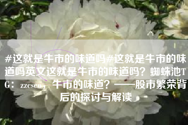 #这就是牛市的味道吗#这就是牛市的味道吗英文这就是牛市的味道吗？蜘蛛池TG：zzcseo，牛市的味道？——股市繁荣背后的探讨与解读