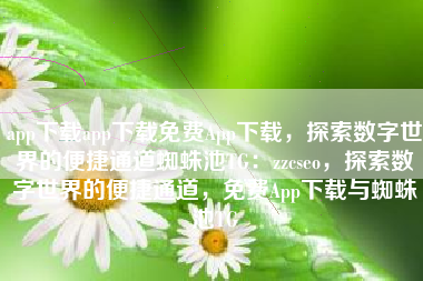 app下载app下载免费App下载，探索数字世界的便捷通道蜘蛛池TG：zzcseo，探索数字世界的便捷通道，免费App下载与蜘蛛池TG