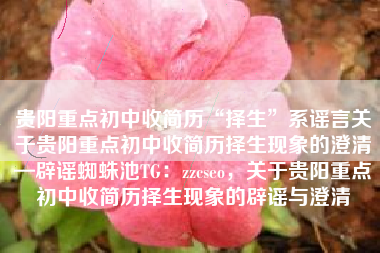 贵阳重点初中收简历“择生”系谣言关于贵阳重点初中收简历择生现象的澄清—辟谣蜘蛛池TG：zzcseo，关于贵阳重点初中收简历择生现象的辟谣与澄清
